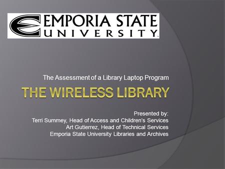 The Assessment of a Library Laptop Program Presented by: Terri Summey, Head of Access and Children’s Services Art Gutierrez, Head of Technical Services.