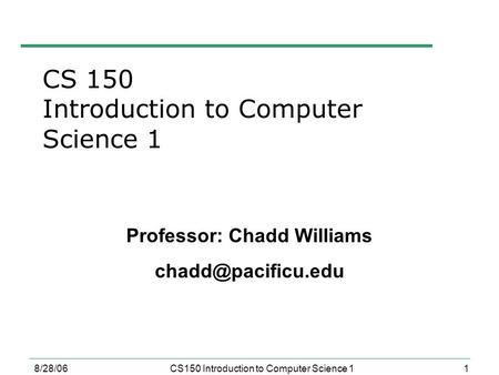 1 8/28/06CS150 Introduction to Computer Science 1 Professor: Chadd Williams