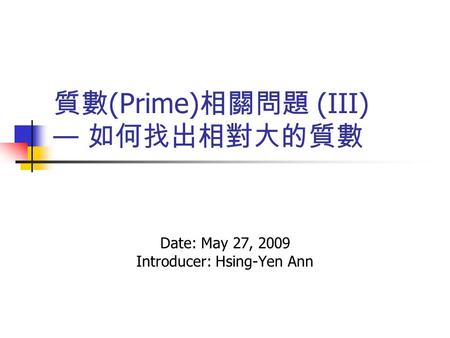 質數 (Prime) 相關問題 (III) — 如何找出相對大的質數 Date: May 27, 2009 Introducer: Hsing-Yen Ann.