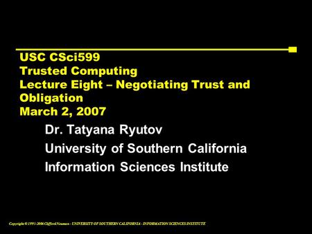 Copyright © 1995-2006 Clifford Neuman - UNIVERSITY OF SOUTHERN CALIFORNIA - INFORMATION SCIENCES INSTITUTE USC CSci599 Trusted Computing Lecture Eight.