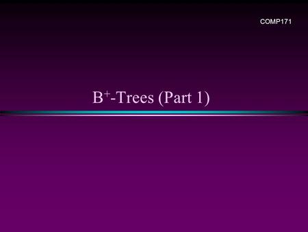 B + -Trees (Part 1) COMP171. Slide 2 Main and secondary memories  Secondary storage device is much, much slower than the main RAM  Pages and blocks.