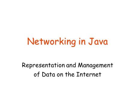 Networking in Java Representation and Management of Data on the Internet.