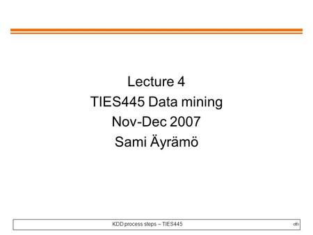 Lecture 4 TIES445 Data mining Nov-Dec 2007 Sami Äyrämö.