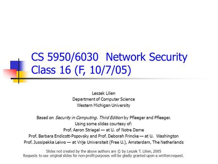 CS 5950/6030 Network Security Class 16 (F, 10/7/05) Leszek Lilien Department of Computer Science Western Michigan University Based on Security in Computing.