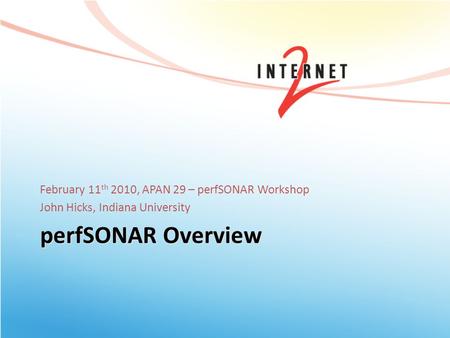 PerfSONAR Overview February 11 th 2010, APAN 29 – perfSONAR Workshop John Hicks, Indiana University.