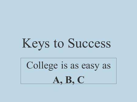 Keys to Success College is as easy as A, B, C. A -- Attend Class __________________.