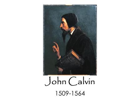 John Calvin 1509-1564. John Calvin 1509-1564 Institutes of the Christian Religion 1536.