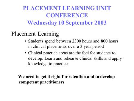 PLACEMENT LEARNING UNIT CONFERENCE Wednesday 10 September 2003 Placement Learning Students spend between 2300 hours and 800 hours in clinical placements.