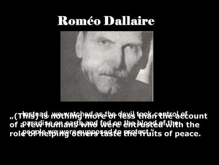 Roméo Dallaire „(This) is nothing more or less than the account of a few humans who were entrusted with the role of helping others taste the fruits of.