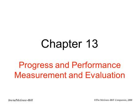 Irwin/McGraw-Hill ©The McGraw-Hill Companies, 2000 Chapter 13 Progress and Performance Measurement and Evaluation.