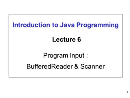 1 Introduction to Java Programming Lecture 6 Program Input : BufferedReader & Scanner.