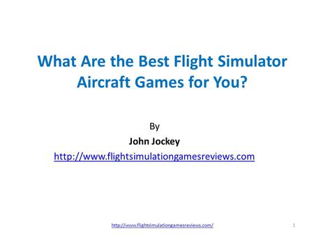 What Are the Best Flight Simulator Aircraft Games for You? By John Jockey  1http://www.flightsimulationgamesreviews.com/