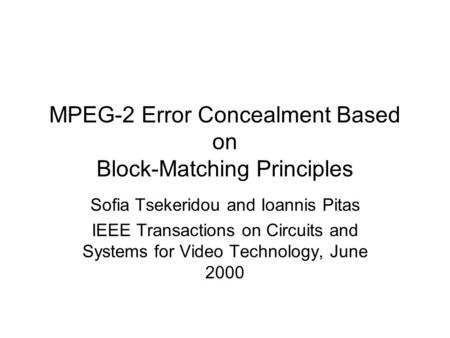 MPEG-2 Error Concealment Based on Block-Matching Principles Sofia Tsekeridou and Ioannis Pitas IEEE Transactions on Circuits and Systems for Video Technology,