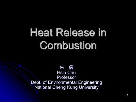 1 Heat Release in Combustion 朱 信 Hsin Chu Professor Dept. of Environmental Engineering National Cheng Kung University.