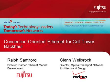 Ralph Santitoro Director, Carrier Ethernet Market Development Connection-Oriented Ethernet for Cell Tower Backhaul Glenn Wellbrock Director, Optical Transport.