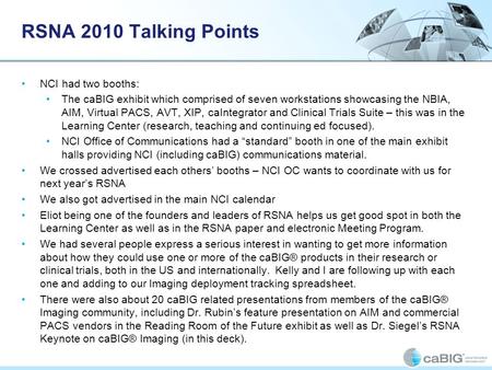 RSNA 2010 Talking Points NCI had two booths: The caBIG exhibit which comprised of seven workstations showcasing the NBIA, AIM, Virtual PACS, AVT, XIP,