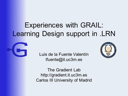 Experiences with GRAIL: Learning Design support in.LRN Luis de la Fuente Valentín The Gradient Lab  Carlos.