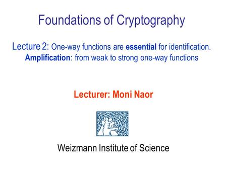 Lecturer: Moni Naor Weizmann Institute of Science