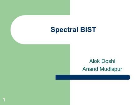 1 Spectral BIST Alok Doshi Anand Mudlapur. 2 Overview Introduction to spectral testing Previous work – Application of RADEMACHER – WALSH spectrum in testing.