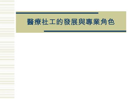 醫療社工的發展與專業角色. 醫療社工的發展史  社工專業在健康照護體系的淵源 1. 可回溯自 1700s 的濟貧院 2. 慈善組織會社 3. 醫院社會工作 hospital social work – 19 世紀末 4. 成立醫院社工協會 ( 美國 ) – 1918 年 5. 健康照護社會工作 health.