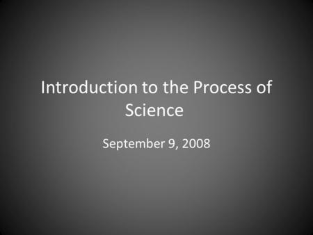 Introduction to the Process of Science September 9, 2008.