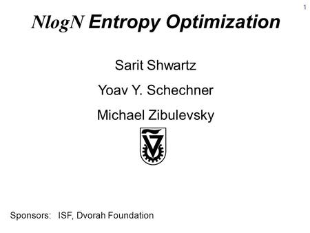 NlogN Entropy Optimization Sarit Shwartz Yoav Y. Schechner Michael Zibulevsky Sponsors: ISF, Dvorah Foundation 1.