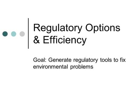 Regulatory Options & Efficiency Goal: Generate regulatory tools to fix environmental problems.