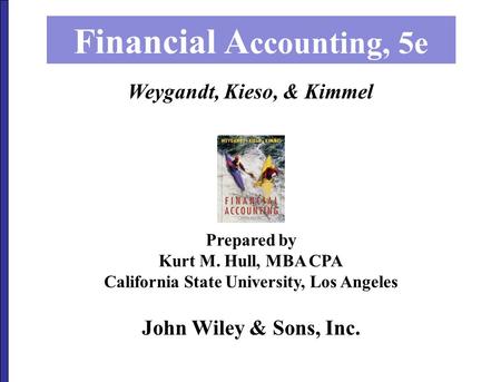 John Wiley & Sons, Inc. Financial A ccounting, 5e Prepared by Kurt M. Hull, MBA CPA California State University, Los Angeles Weygandt, Kieso, & Kimmel.