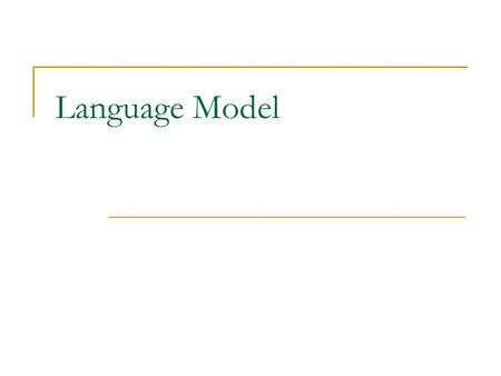 Language Model. Major role: Language Models help a speech recognizer figure out how likely a word sequence is, independent of the acoustics. A lot of.