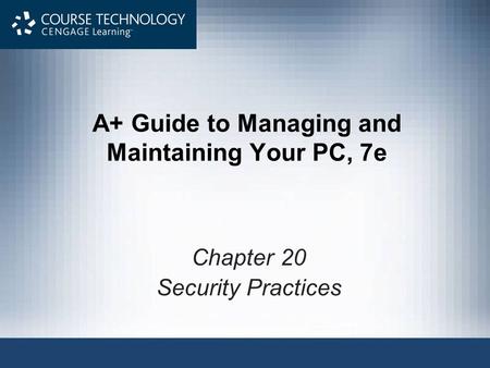 A+ Guide to Managing and Maintaining Your PC, 7e Chapter 20 Security Practices.