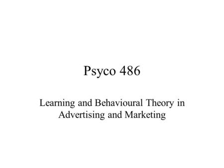 Psyco 486 Learning and Behavioural Theory in Advertising and Marketing.