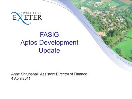 FASIG Aptos Development Update Anne Shrubshall, Assistant Director of Finance 4 April 2011.