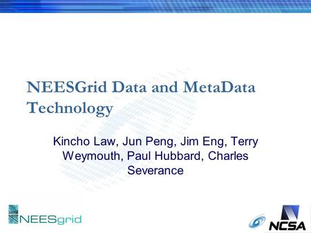 NEESGrid Data and MetaData Technology Kincho Law, Jun Peng, Jim Eng, Terry Weymouth, Paul Hubbard, Charles Severance.