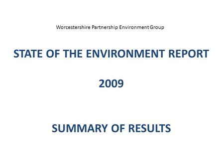 STATE OF THE ENVIRONMENT REPORT 2009 SUMMARY OF RESULTS Worcestershire Partnership Environment Group.