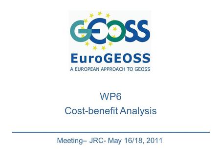 WP6 Cost-benefit Analysis Meeting– JRC- May 16/18, 2011.