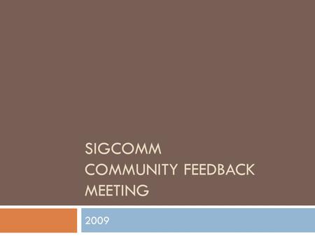 SIGCOMM COMMUNITY FEEDBACK MEETING 2009. Agenda  Intro & Thanks  Status and Future of SIGCOMM  Communication among the SIGCOMM Community  SIGCOMM.