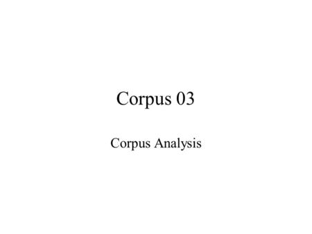 Corpus 03 Corpus Analysis. Corpus analysis Annotation –Lemmatization –Tagging –Parsing Corpus analysis –Listing –Sorting –Counting –Concordancing Tools.