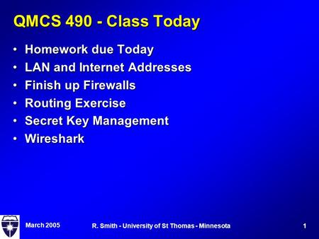 March 2005 1R. Smith - University of St Thomas - Minnesota QMCS 490 - Class Today Homework due TodayHomework due Today LAN and Internet AddressesLAN and.