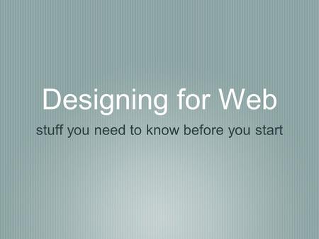 Designing for Web stuff you need to know before you start.