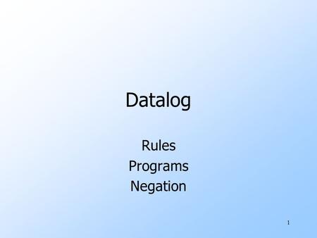 1 Datalog Rules Programs Negation. 2 Review of Logical If-Then Rules h(X,…) :- a(Y,…) & b(Z,…) & … head body subgoals “The head is true if all the subgoals.