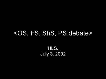 HLS, July 3, 2002. free, open, shared, proprietary how’s a girl to choose?