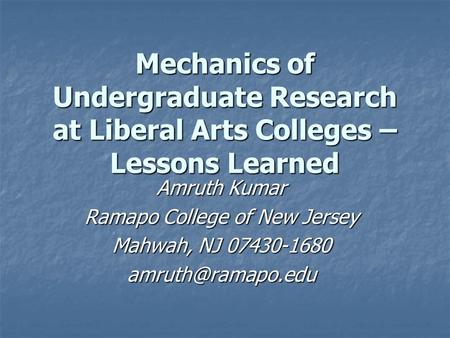 Mechanics of Undergraduate Research at Liberal Arts Colleges – Lessons Learned Amruth Kumar Ramapo College of New Jersey Mahwah, NJ 07430-1680