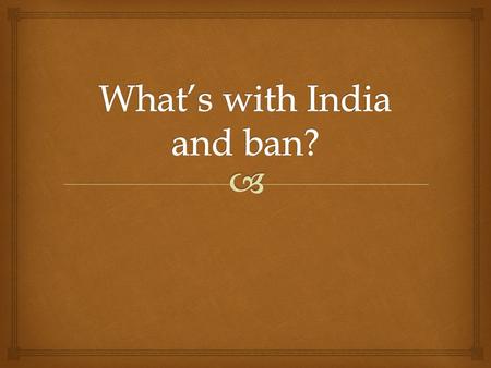 Whats with India and Ban?