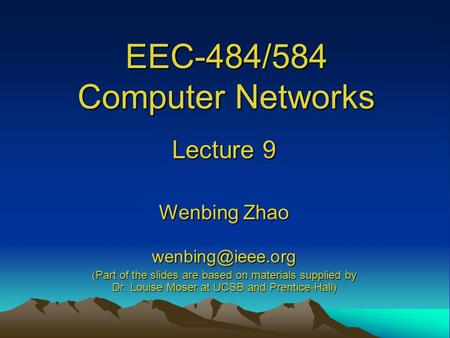 EEC-484/584 Computer Networks Lecture 9 Wenbing Zhao (Part of the slides are based on materials supplied by Dr. Louise Moser at UCSB and.