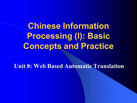 Chinese Information Processing (I): Basic Concepts and Practice Unit 8: Web Based Automatic Translation.