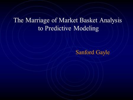 The Marriage of Market Basket Analysis to Predictive Modeling Sanford Gayle.