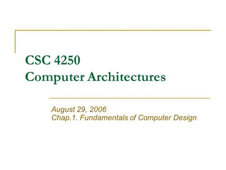 CSC 4250 Computer Architectures August 29, 2006 Chap.1. Fundamentals of Computer Design.