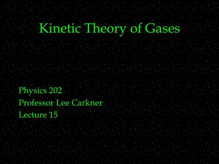 Kinetic Theory of Gases Physics 202 Professor Lee Carkner Lecture 15.