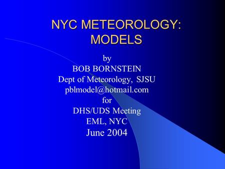 NYC METEOROLOGY: MODELS by BOB BORNSTEIN Dept of Meteorology, SJSU for DHS/UDS Meeting EML, NYC June 2004.