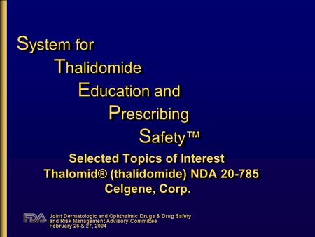 Joint Dermatologic and Ophthalmic Drugs & Drug Safety and Risk Management Advisory Committee February 26 & 27, 2004 S ystem for T halidomide E ducation.